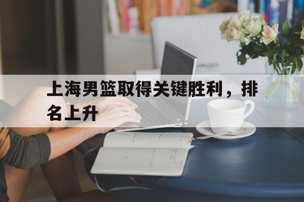 上海男篮取得关键胜利，排名上升
