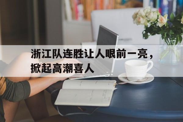 包含浙江队连胜让人眼前一亮，掀起高潮喜人的词条