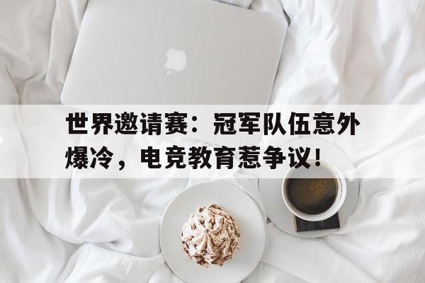 世界邀请赛：冠军队伍意外爆冷，电竞教育惹争议！