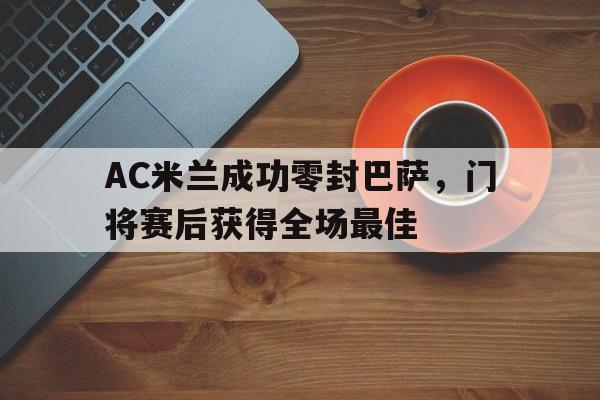 AC米兰成功零封巴萨，门将赛后获得全场最佳